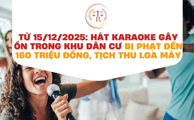 tu-15122025-hat-karaoke-gay-on-trong-khu-dan-cu-bi-phat-djen-160-trieu-djong-tich-thu-loa-may-cap-nhat-nghi-dinh-moi-nhat