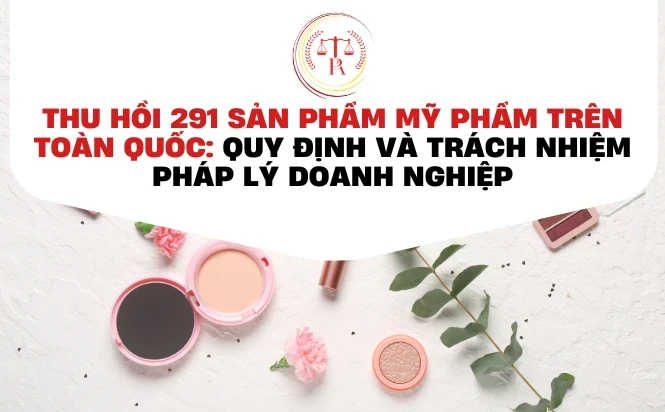 thu-hoi-291-san-pham-my-pham-tren-toan-quoc-quy-djinh-va-trach-nhiem-phap-ly-doanh-nghiep